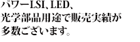 パワーLSI、LED、光学部品用途で販売実績が多数ございます。