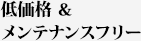 低価格&メンテナンスフリー