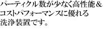 パーティクル数が少なく高性能＆コストパフォーマンスに優れる洗浄装置です。